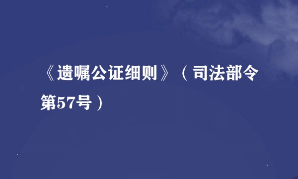 《遗嘱公证细则》（司法部令第57号）