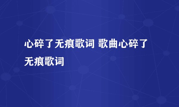 心碎了无痕歌词 歌曲心碎了无痕歌词