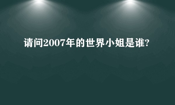 请问2007年的世界小姐是谁?