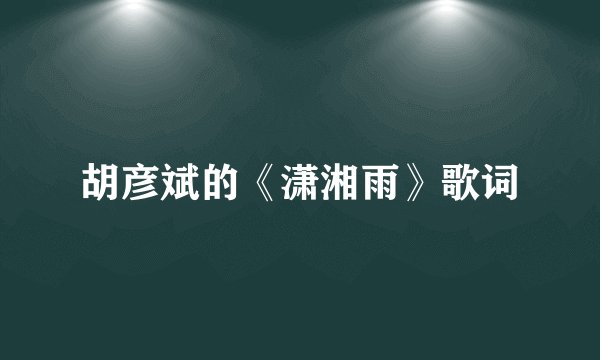 胡彦斌的《潇湘雨》歌词