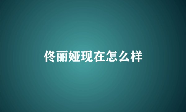 佟丽娅现在怎么样