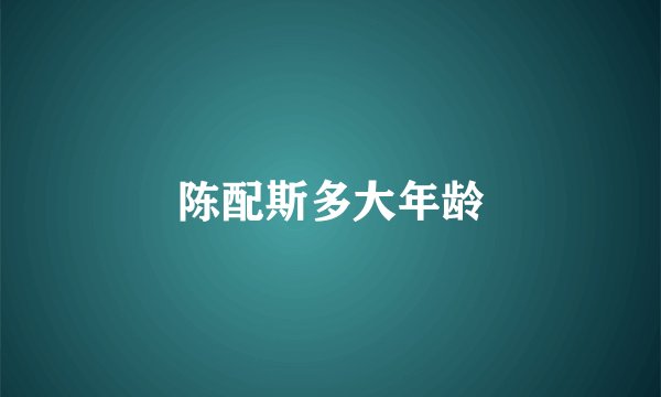 陈配斯多大年龄