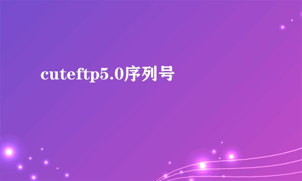 cuteftp5.0序列号