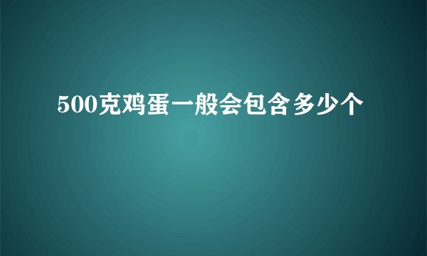 500克鸡蛋一般会包含多少个