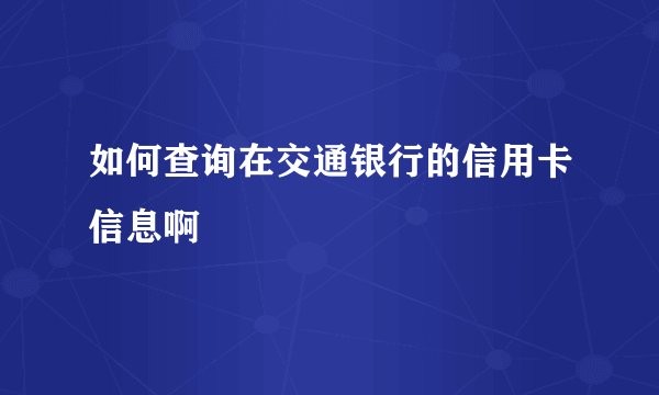 如何查询在交通银行的信用卡信息啊