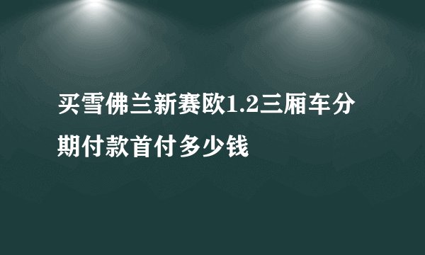 买雪佛兰新赛欧1.2三厢车分期付款首付多少钱