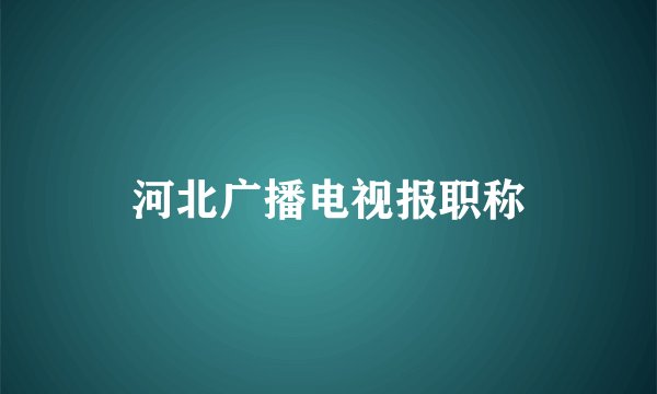 河北广播电视报职称