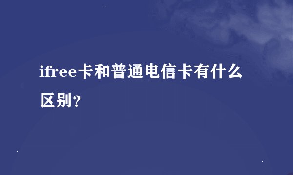 ifree卡和普通电信卡有什么区别？