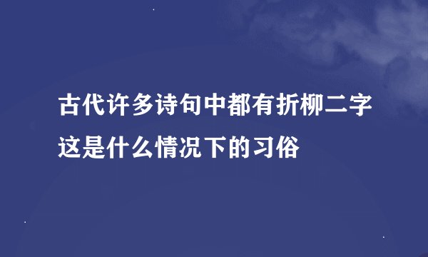 古代许多诗句中都有折柳二字这是什么情况下的习俗