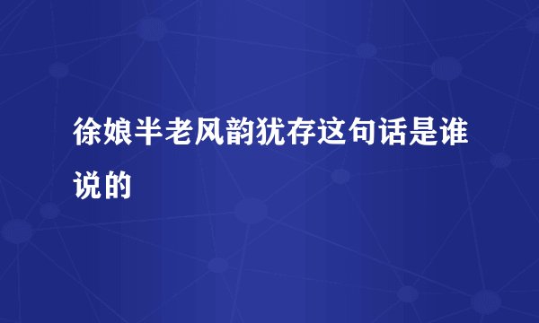 徐娘半老风韵犹存这句话是谁说的