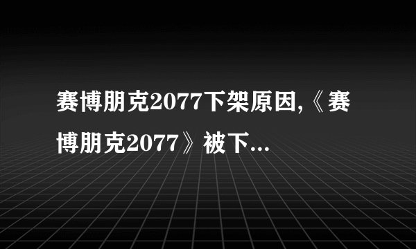 赛博朋克2077下架原因,《赛博朋克2077》被下架 原因解析