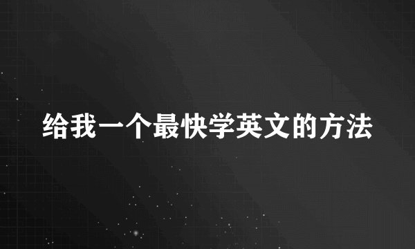 给我一个最快学英文的方法
