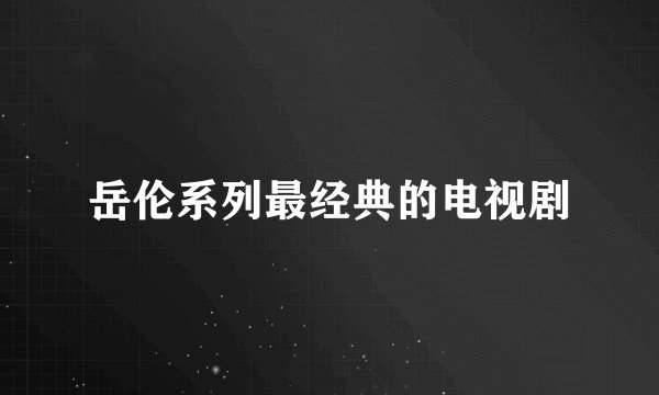 岳伦系列最经典的电视剧