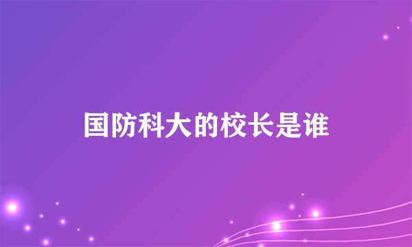 国防科大的校长是谁