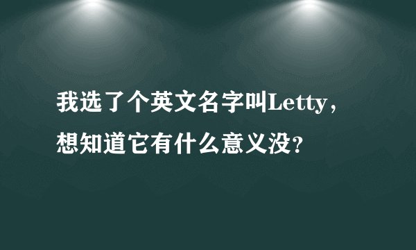 我选了个英文名字叫Letty，想知道它有什么意义没？