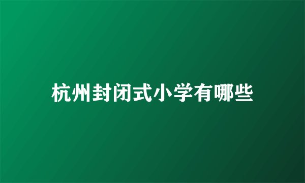 杭州封闭式小学有哪些