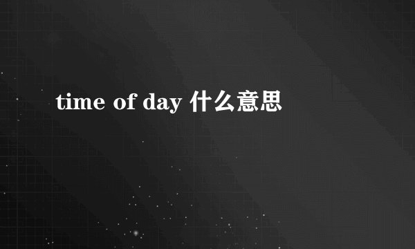 time of day 什么意思