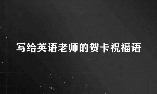 写给英语老师的贺卡祝福语