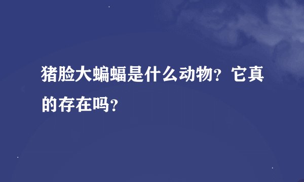 猪脸大蝙蝠是什么动物？它真的存在吗？