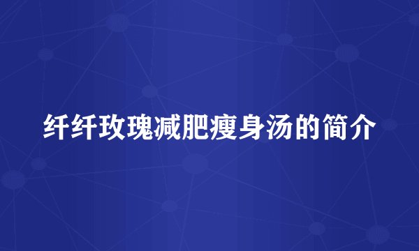 纤纤玫瑰减肥瘦身汤的简介
