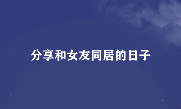 分享和女友同居的日子