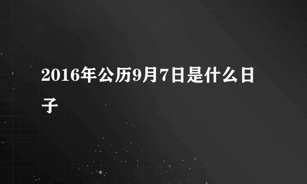 2016年公历9月7日是什么日子