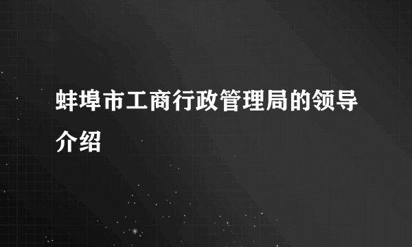 蚌埠市工商行政管理局的领导介绍