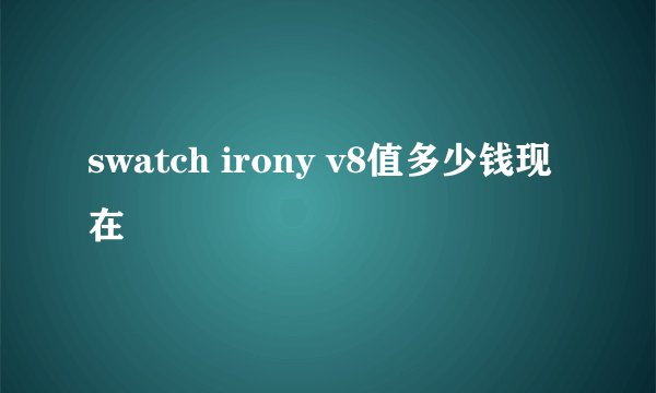 swatch irony v8值多少钱现在