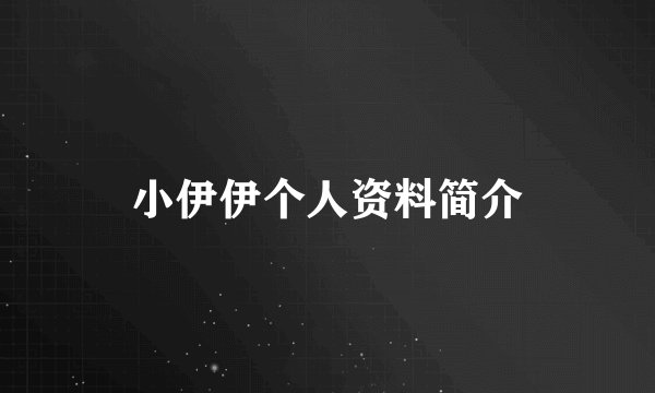 小伊伊个人资料简介
