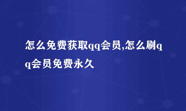 怎么免费获取qq会员,怎么刷qq会员免费永久