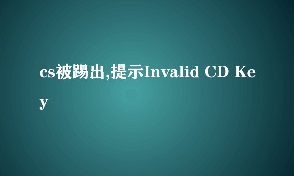 cs被踢出,提示Invalid CD Key