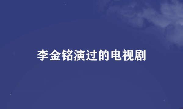李金铭演过的电视剧