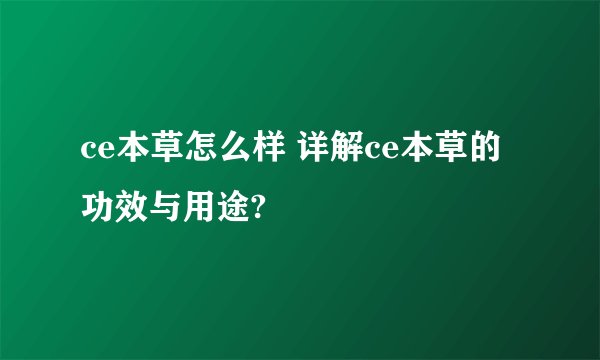 ce本草怎么样 详解ce本草的功效与用途?