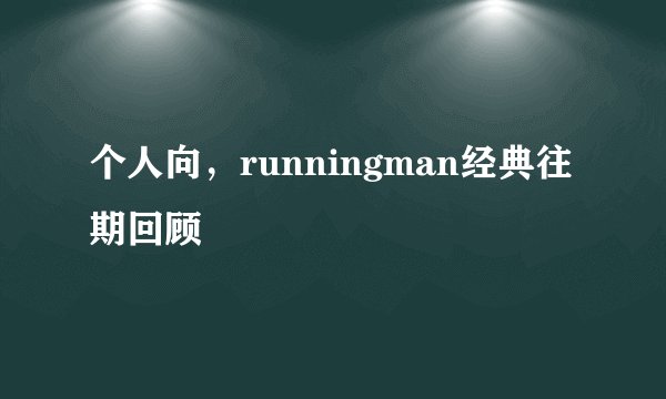 个人向，runningman经典往期回顾