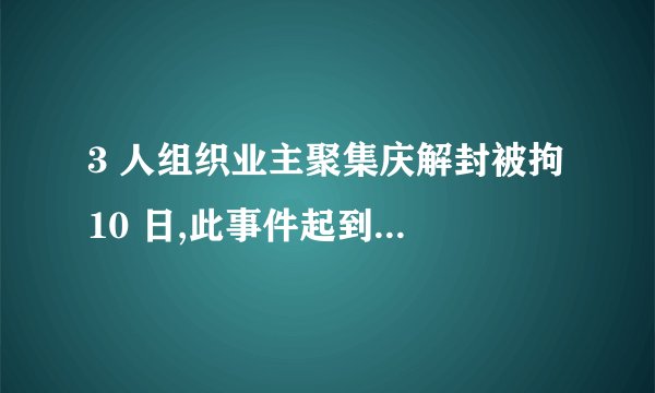 3 人组织业主聚集庆解封被拘 10 日,此事件起到了哪些警示?