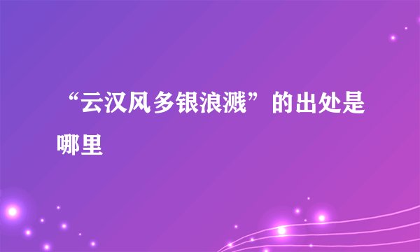 “云汉风多银浪溅”的出处是哪里
