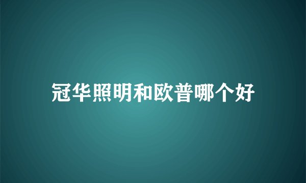 冠华照明和欧普哪个好
