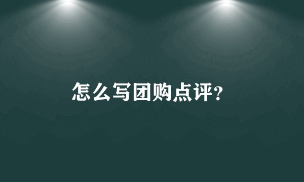 怎么写团购点评？