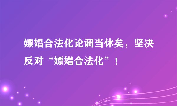 嫖娼合法化论调当休矣，坚决反对“嫖娼合法化”！