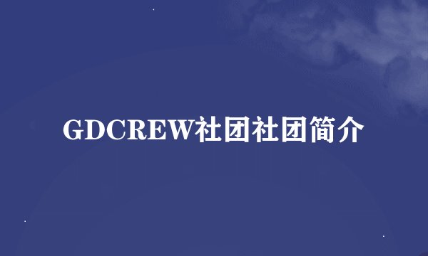 GDCREW社团社团简介