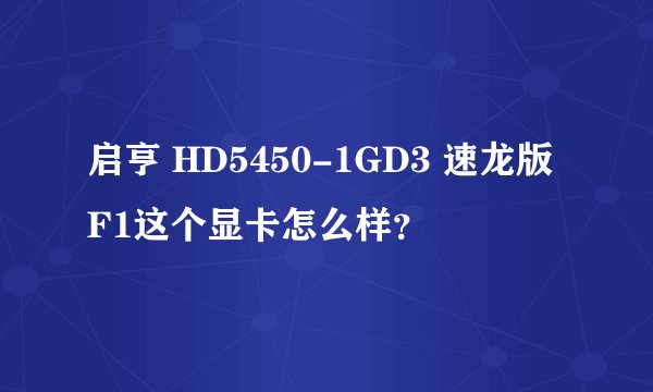 启亨 HD5450-1GD3 速龙版F1这个显卡怎么样？
