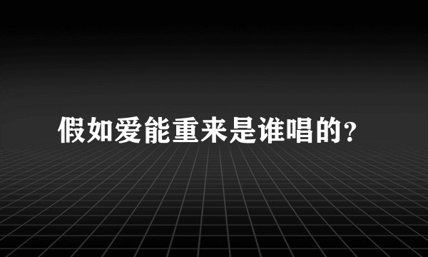 假如爱能重来是谁唱的？