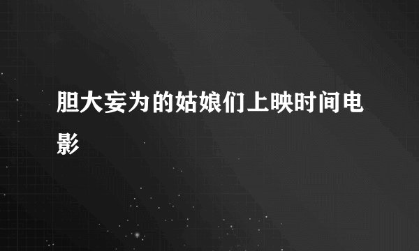 胆大妄为的姑娘们上映时间电影