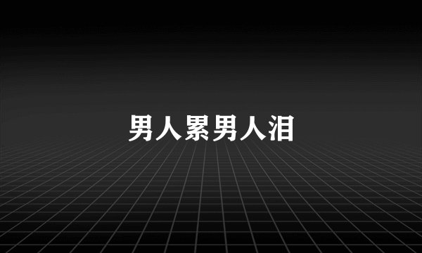 男人累男人泪