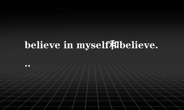 believe in myself和believe me的区别