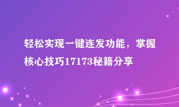 轻松实现一键连发功能，掌握核心技巧17173秘籍分享