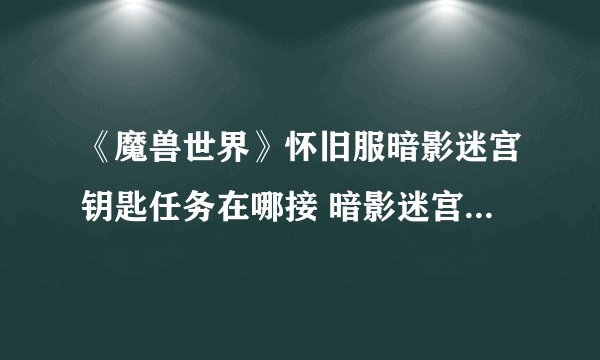 《魔兽世界》怀旧服暗影迷宫钥匙任务在哪接 暗影迷宫钥匙任务介绍
