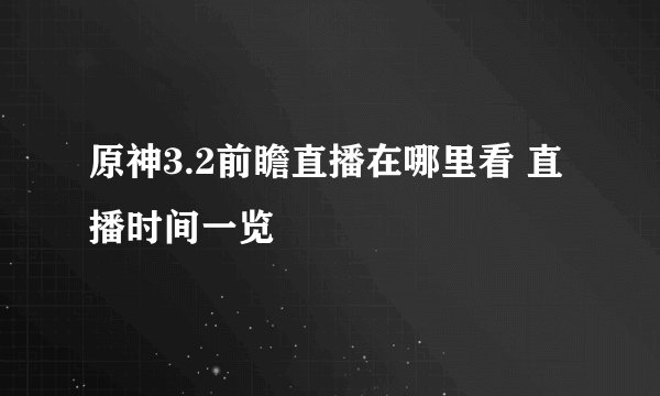 原神3.2前瞻直播在哪里看 直播时间一览
