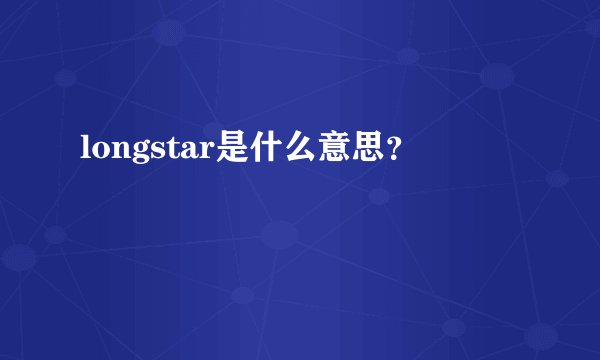 longstar是什么意思？