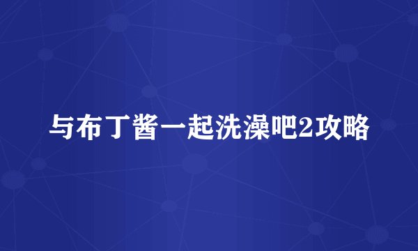 与布丁酱一起洗澡吧2攻略
